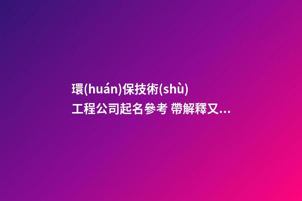 環(huán)保技術(shù)工程公司起名參考 帶解釋又靠譜-第1張-公司起名-玄機(jī)派